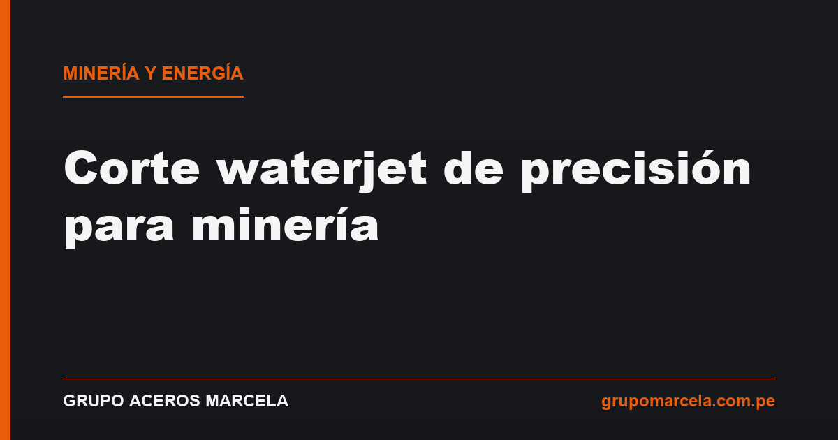Waterjet para minería y energía: piezas de precisión